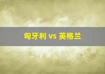 匈牙利 vs 英格兰